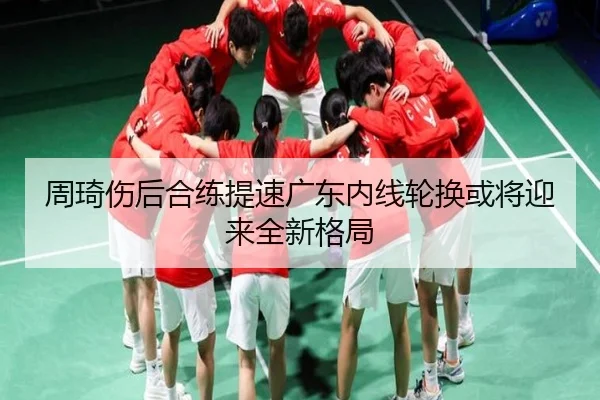 周琦伤后合练提速广东内线轮换或将迎来全新格局